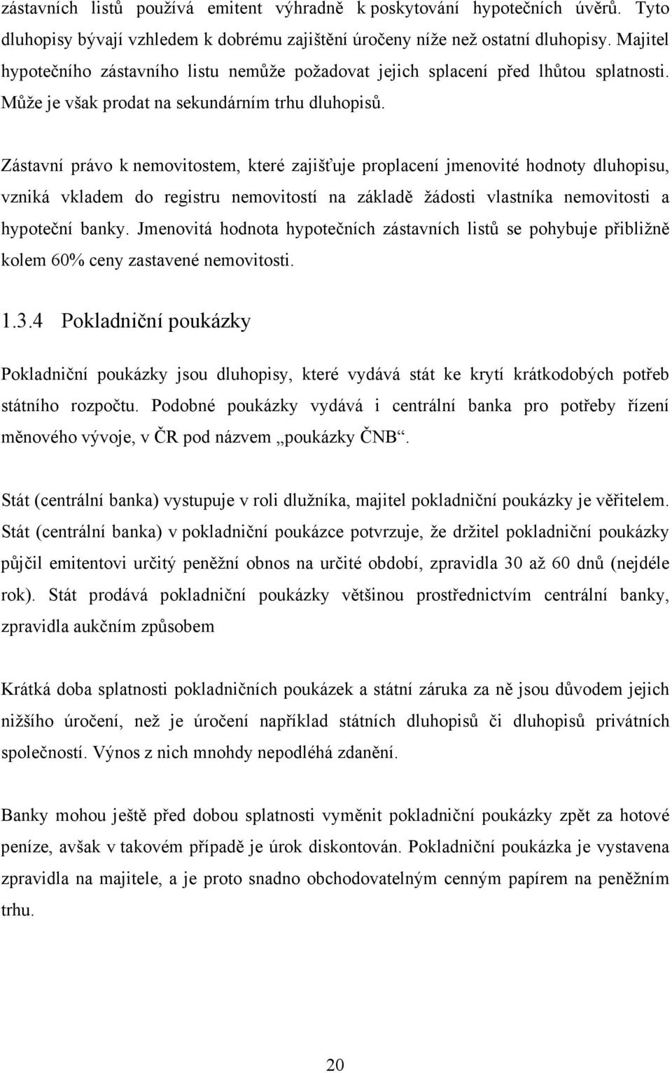 Zástavní právo k nemovitostem, které zajišťuje proplacení jmenovité hodnoty dluhopisu, vzniká vkladem do registru nemovitostí na základě žádosti vlastníka nemovitosti a hypoteční banky.