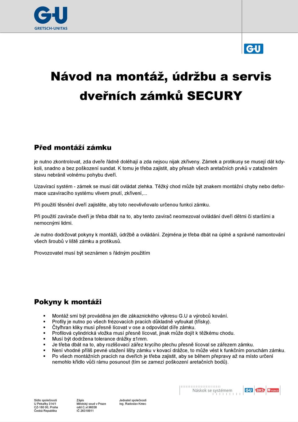 Uzavírací systém - zámek se musí dát ovládat zlehka. Těžký chod může být znakem montážní chyby nebo deformace uzavíracího systému vlivem pnutí, zkřivení,.