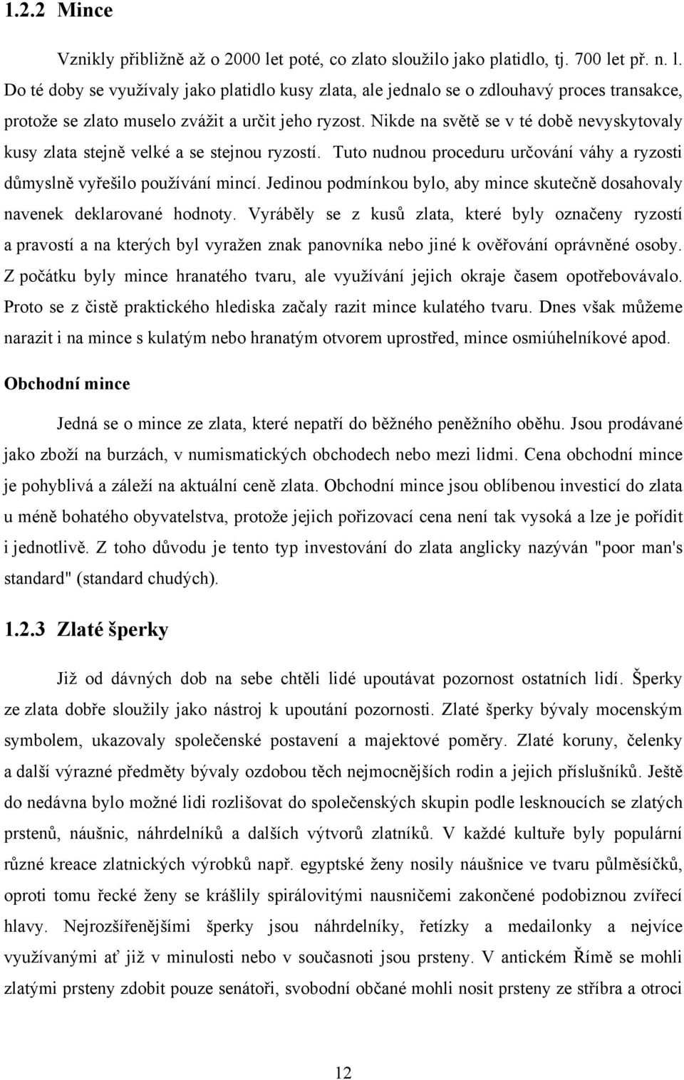 Jedinou podmínkou bylo, aby mince skutečně dosahovaly navenek deklarované hodnoty.