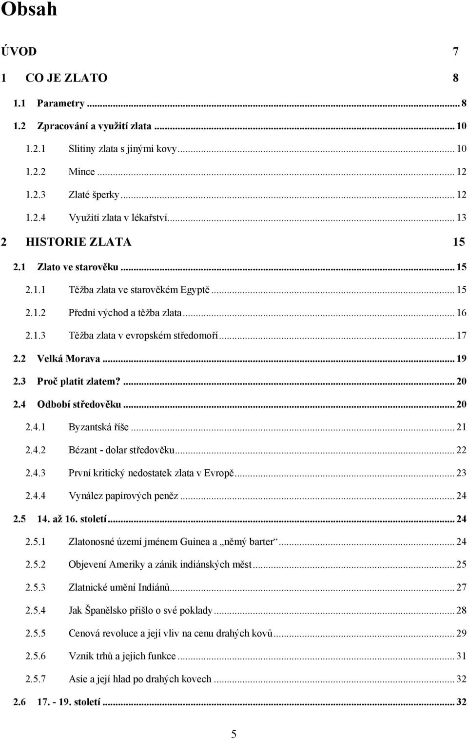 2 Velká Morava... 19 2.3 Proč platit zlatem?... 20 2.4 Odbobí středověku... 20 2.4.1 Byzantská říše... 21 2.4.2 Bézant - dolar středověku... 22 2.4.3 První kritický nedostatek zlata v Evropě... 23 2.