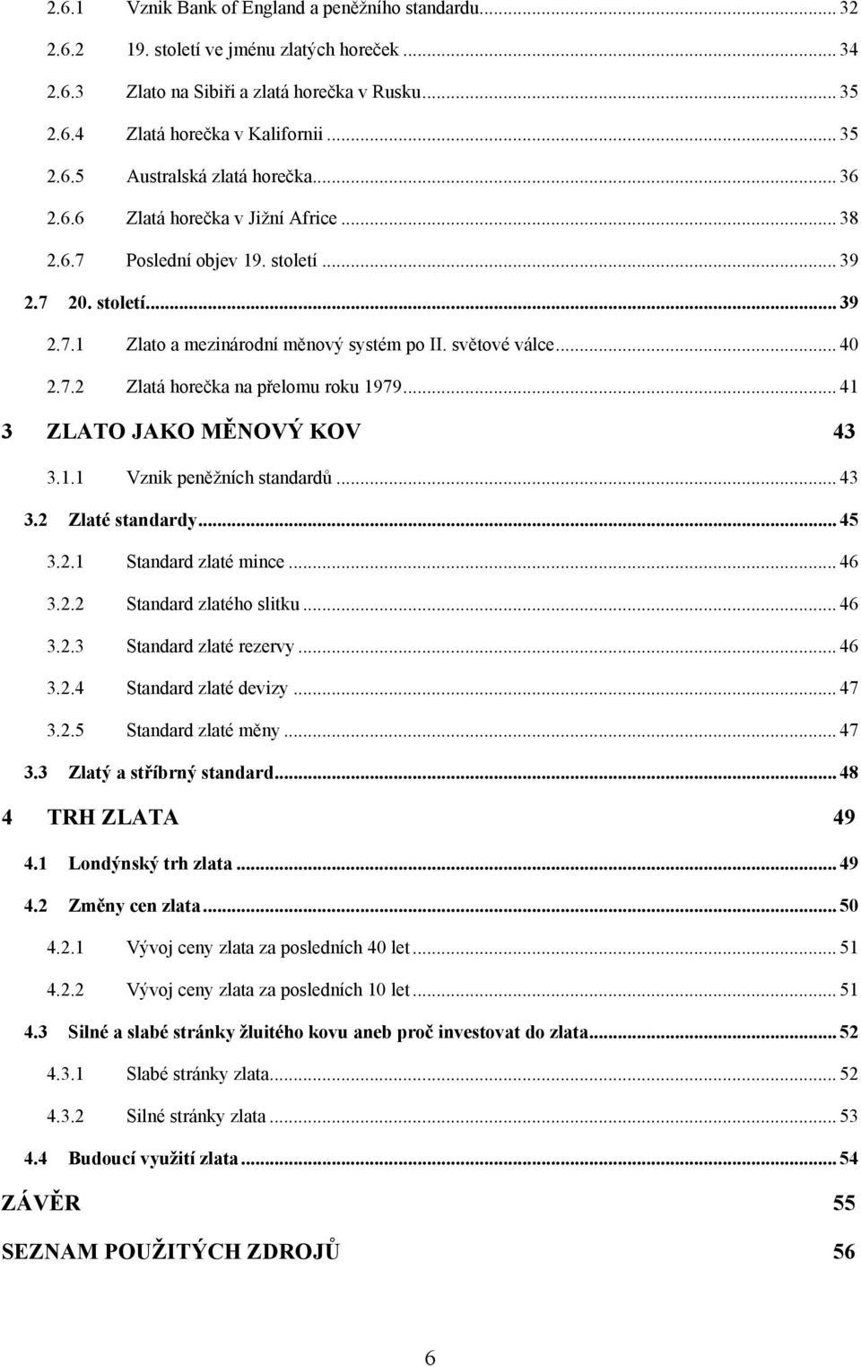 .. 41 3 ZLATO JAKO MĚNOVÝ KOV 43 3.1.1 Vznik peněţních standardů... 43 3.2 Zlaté standardy... 45 3.2.1 Standard zlaté mince... 46 3.2.2 Standard zlatého slitku... 46 3.2.3 Standard zlaté rezervy.