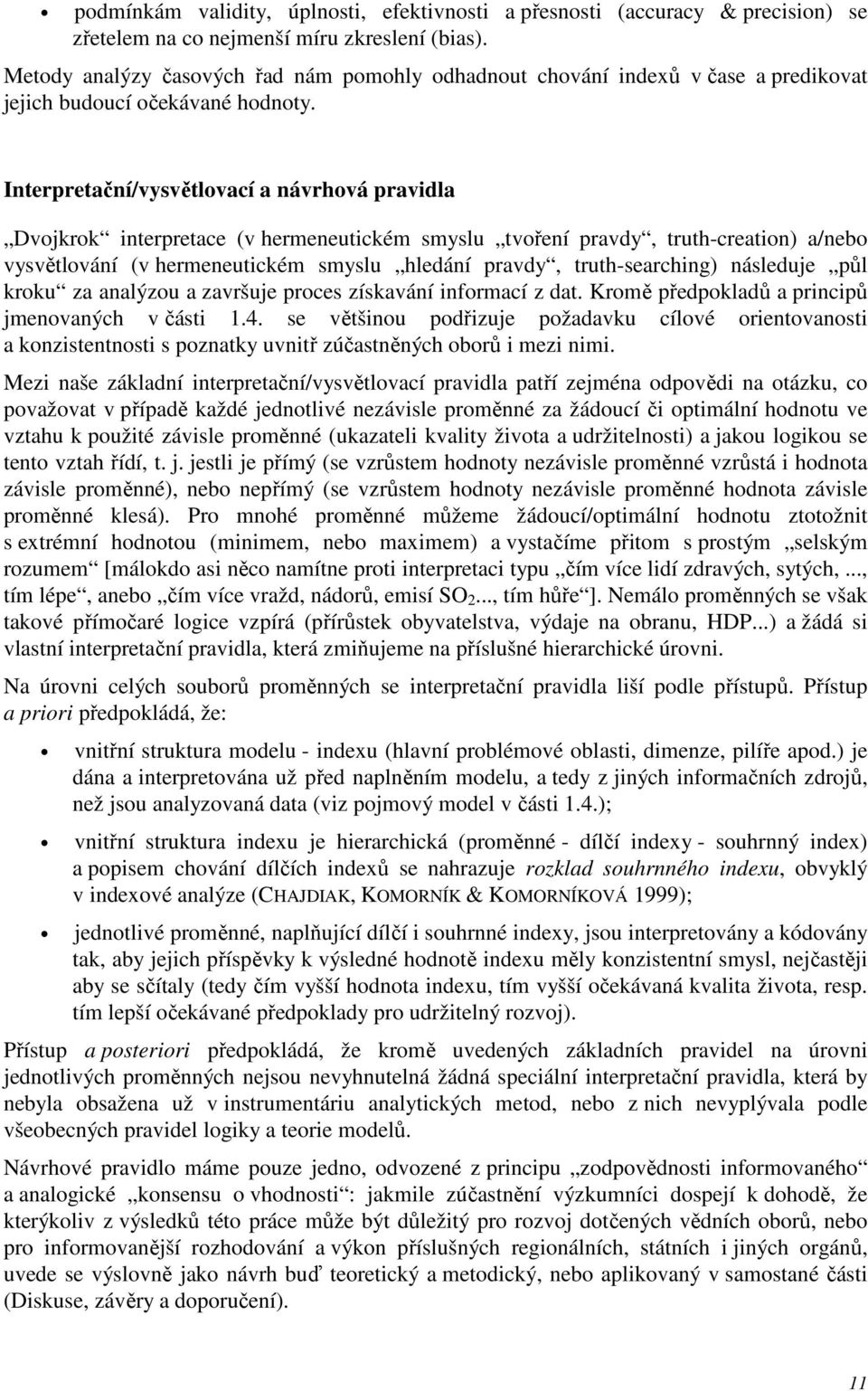 Interpretační/vysvětlovací a návrhová pravidla Dvojkrok interpretace (v hermeneutickém smyslu tvoření pravdy, truth-creation) a/nebo vysvětlování (v hermeneutickém smyslu hledání pravdy,