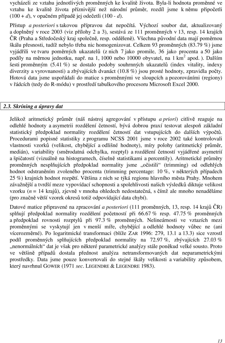 Přístup a posteriori s takovou přípravou dat nepočítá. Výchozí soubor dat, aktualizovaný a doplněný v roce 2003 (viz přílohy 2 a 3), sestává ze 111 proměnných v 13, resp.