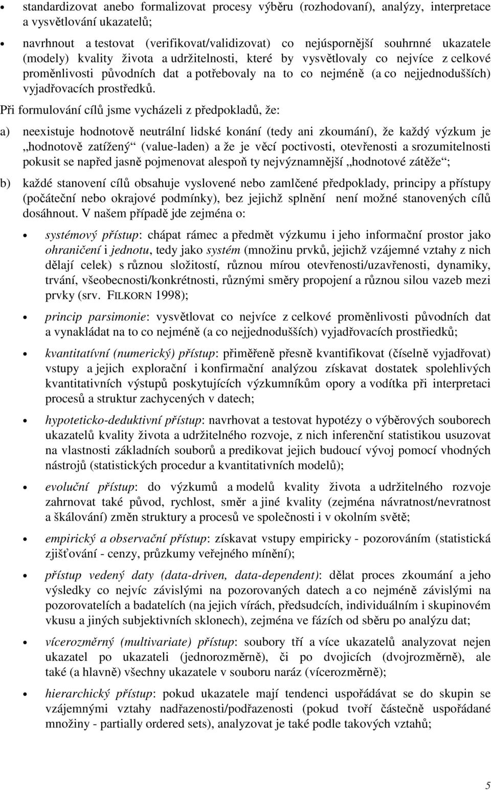 Při formulování cílů jsme vycházeli z předpokladů, že: a) neexistuje hodnotově neutrální lidské konání (tedy ani zkoumání), že každý výzkum je hodnotově zatížený (value-laden) a že je věcí