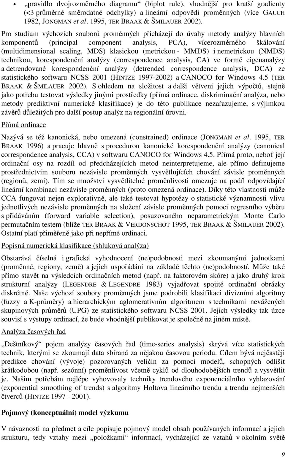 Pro studium výchozích souborů proměnných přicházejí do úvahy metody analýzy hlavních komponentů (principal component analysis, PCA), vícerozměrného škálování (multidimensional scaling, MDS) klasickou