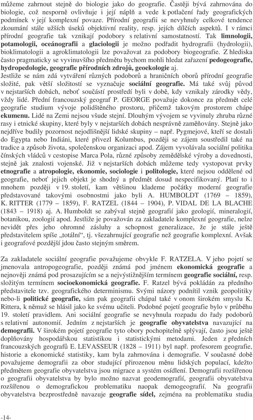 Tak limnologii, potamologii, oceánografii a glaciologii je možno podadit hydrografii (hydrologii), bioklimatologii a agroklimatologii lze považovat za podobory biogeografie.