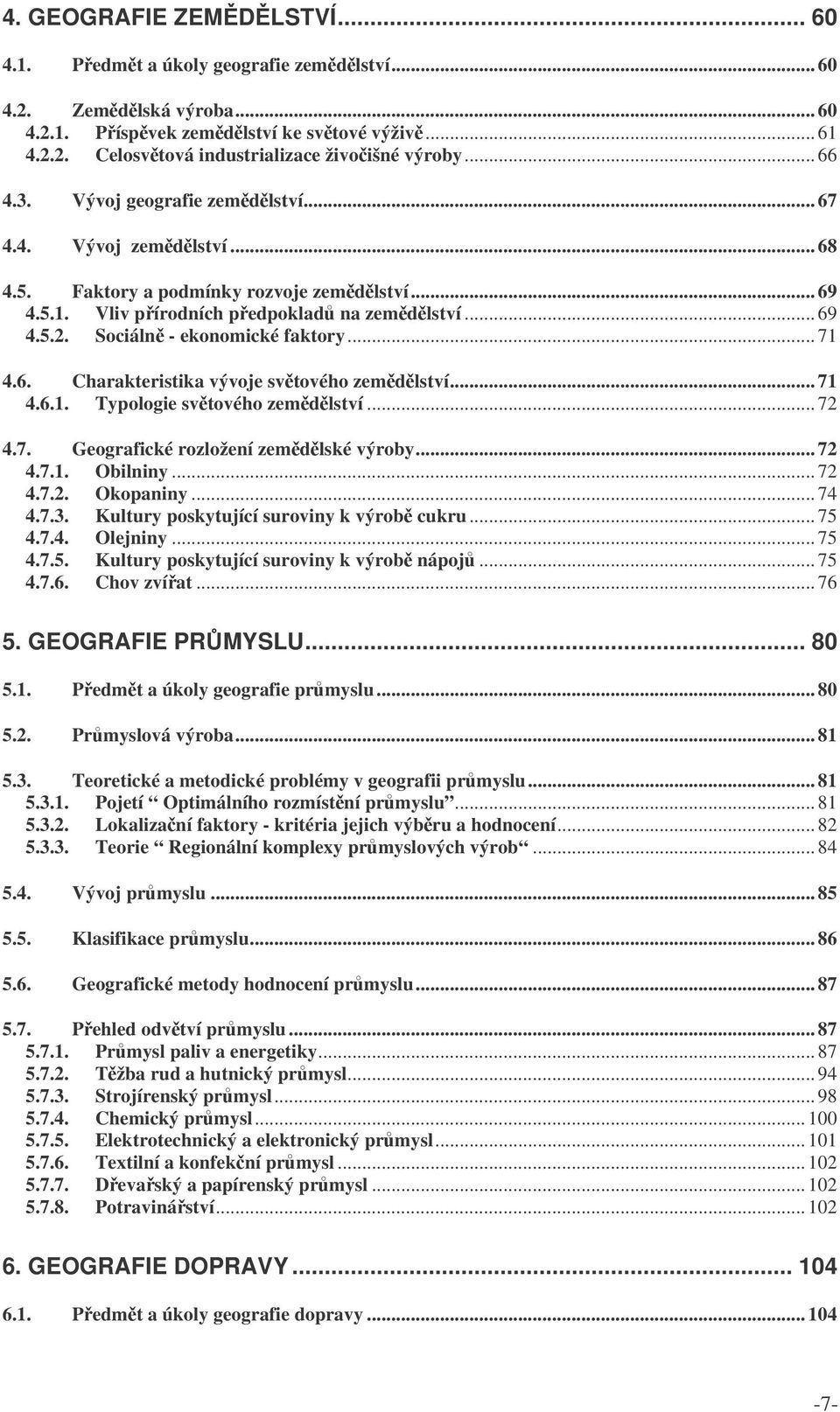 Sociáln - ekonomické faktory... 71 4.6. Charakteristika vývoje svtového zemdlství... 71 4.6.1. Typologie svtového zemdlství... 72 4.7. Geografické rozložení zemdlské výroby... 72 4.7.1. Obilniny.