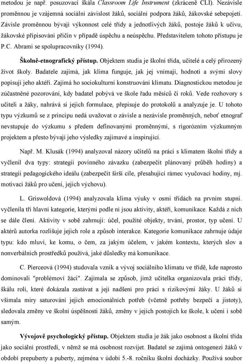 Abrami se spolupracovníky (1994). Školně-etnografický přístup. Objektem studia je školní třída, učitelé a celý přirozený život školy.