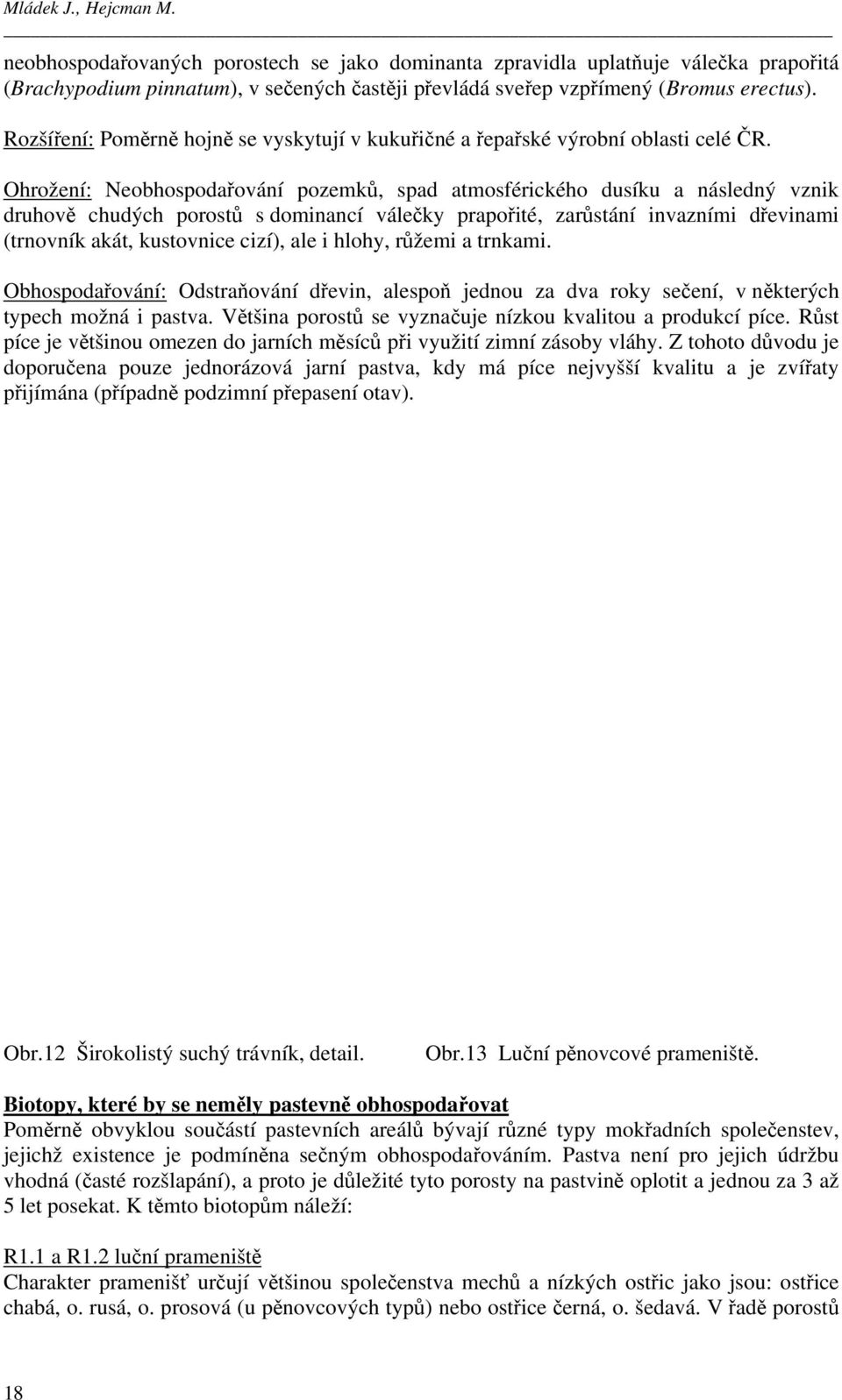 Ohrožení: Neobhospodařování pozemků, spad atmosférického dusíku a následný vznik druhově chudých porostů s dominancí válečky prapořité, zarůstání invazními dřevinami (trnovník akát, kustovnice cizí),