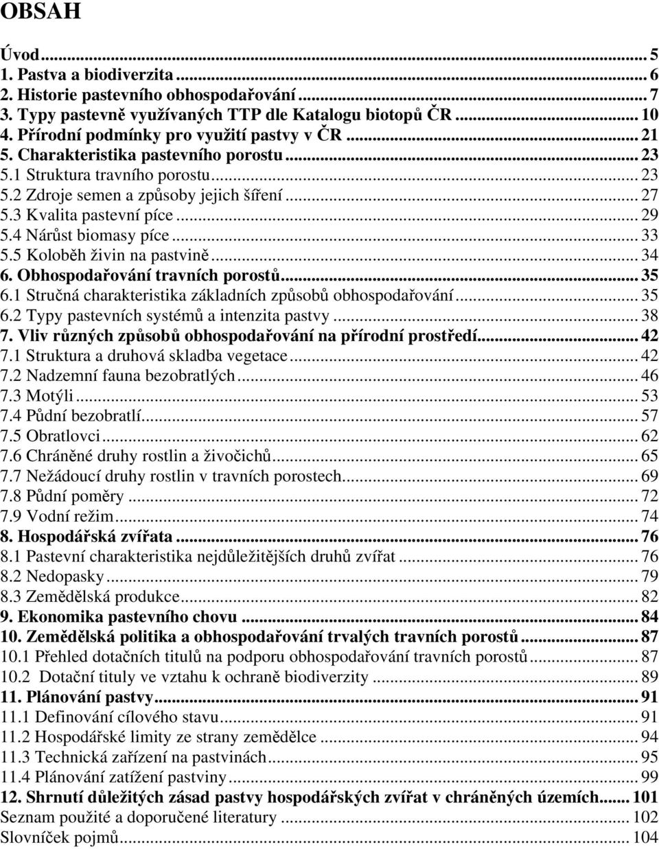 5 Koloběh živin na pastvině... 34 6. Obhospodařování travních porostů... 35 6.1 Stručná charakteristika základních způsobů obhospodařování... 35 6.2 Typy pastevních systémů a intenzita pastvy... 38 7.