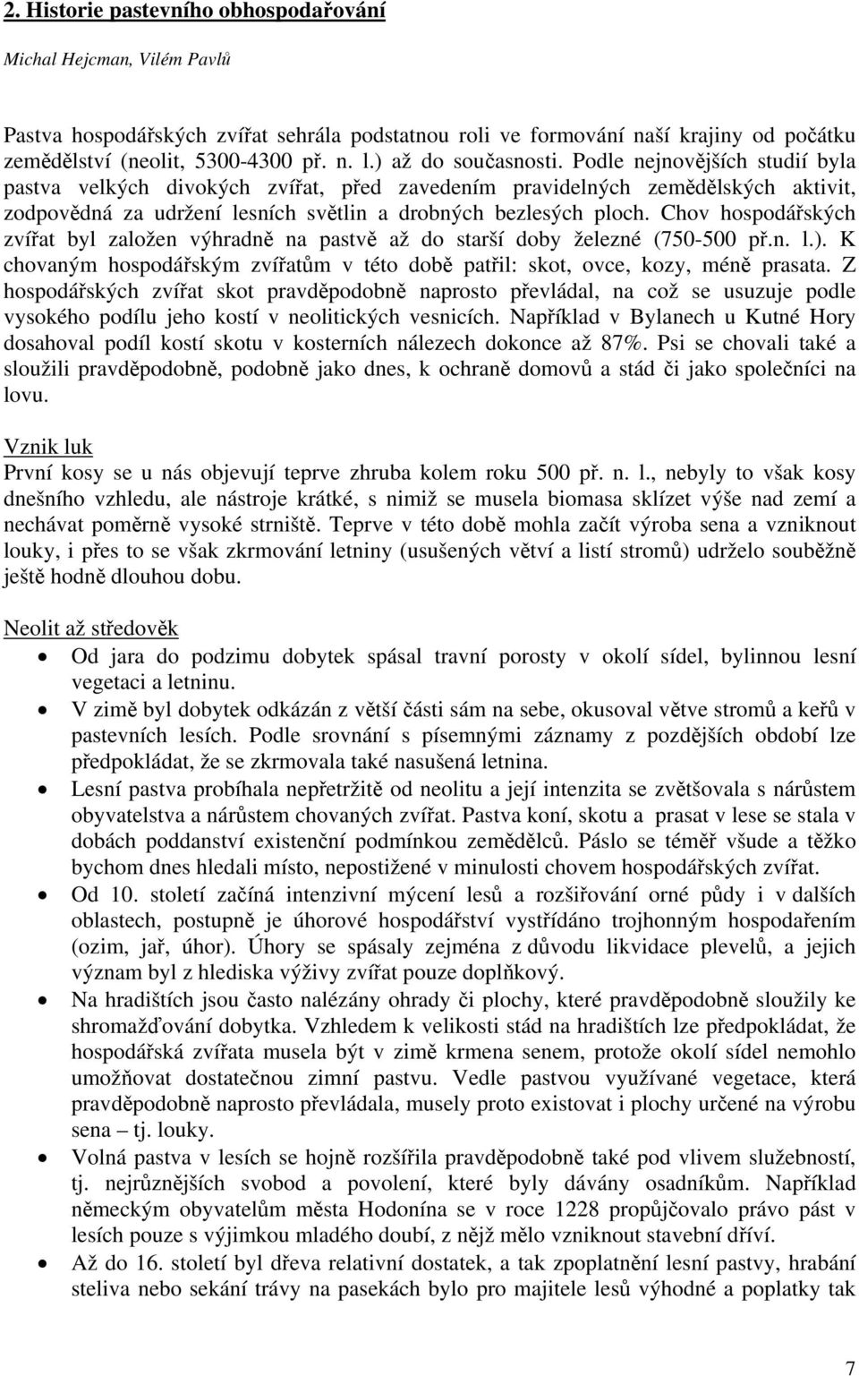 Chov hospodářských zvířat byl založen výhradně na pastvě až do starší doby železné (750-500 př.n. l.). K chovaným hospodářským zvířatům v této době patřil: skot, ovce, kozy, méně prasata.