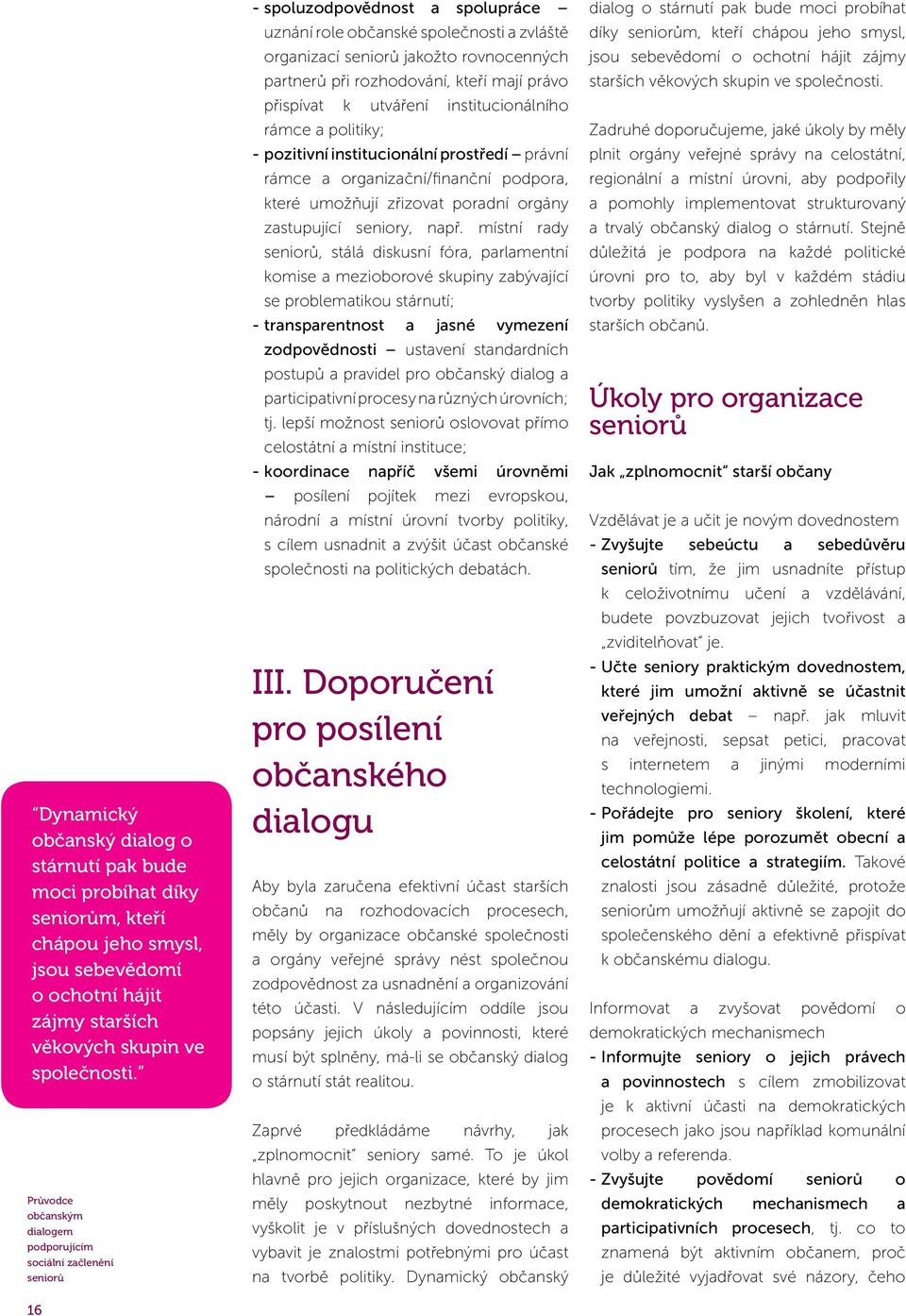 politiky; - pozitivní institucionální prostředí právní rámce a organizační/finanční podpora, které umožňují zřizovat poradní orgány zastupující seniory, např.