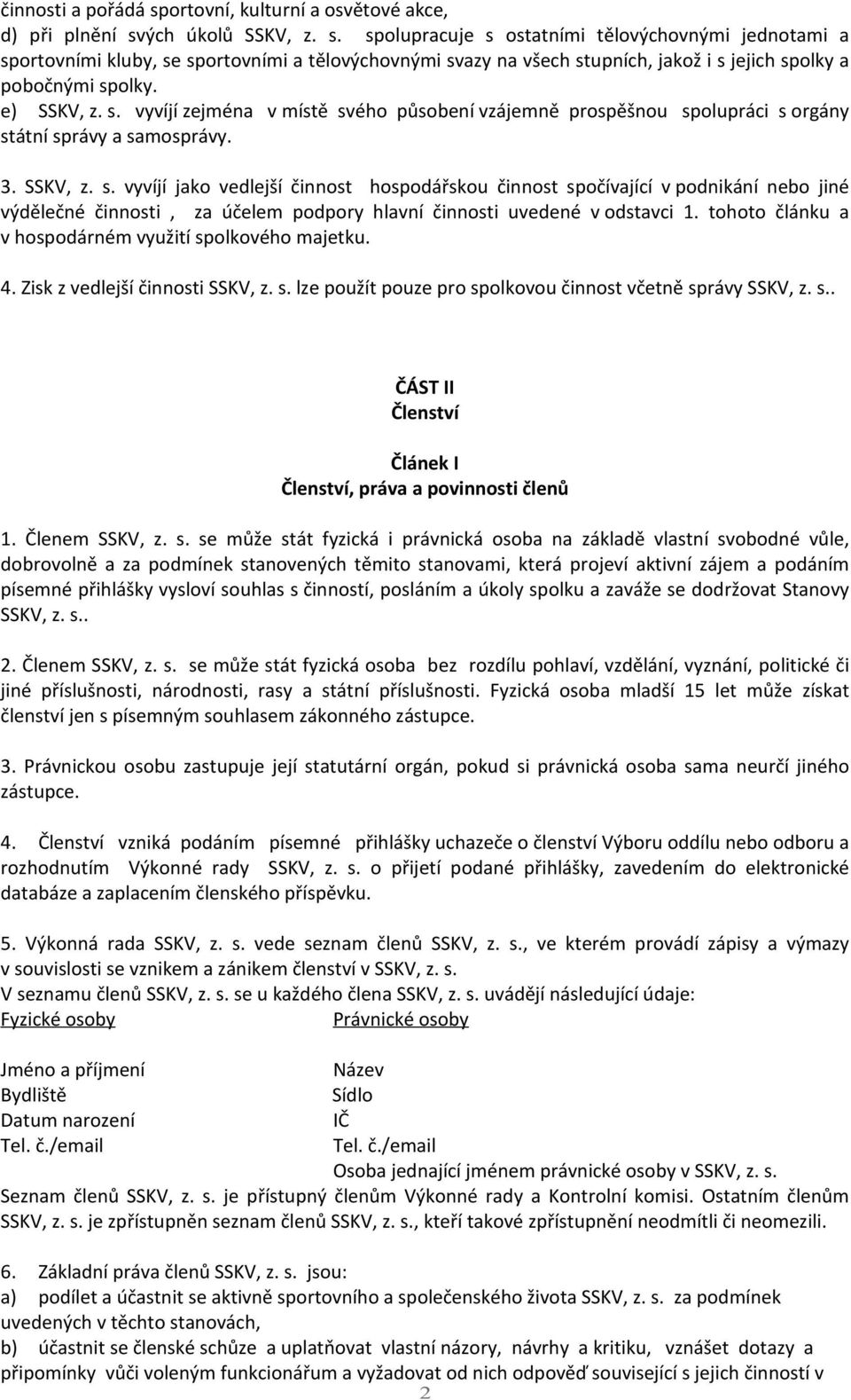 tohoto článku a v hospodárném využití spolkového majetku. 4. Zisk z vedlejší činnosti SSKV, z. s. lze použít pouze pro spolkovou činnost včetně správy SSKV, z. s.. ČÁST II Členství Článek I Členství, práva a povinnosti členů 1.