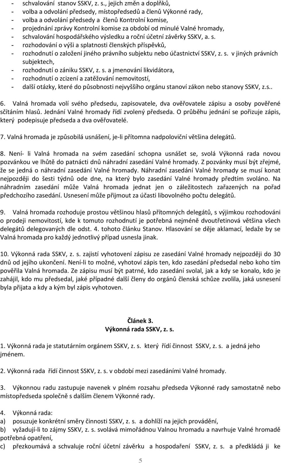 s. v jiných právních subjektech, - rozhodnutí o zániku SSKV, z. s. a jmenování likvidátora, - rozhodnutí o zcizení a zatěžování nemovitostí, - další otázky, které do působnosti nejvyššího orgánu stanoví zákon nebo stanovy SSKV, z.