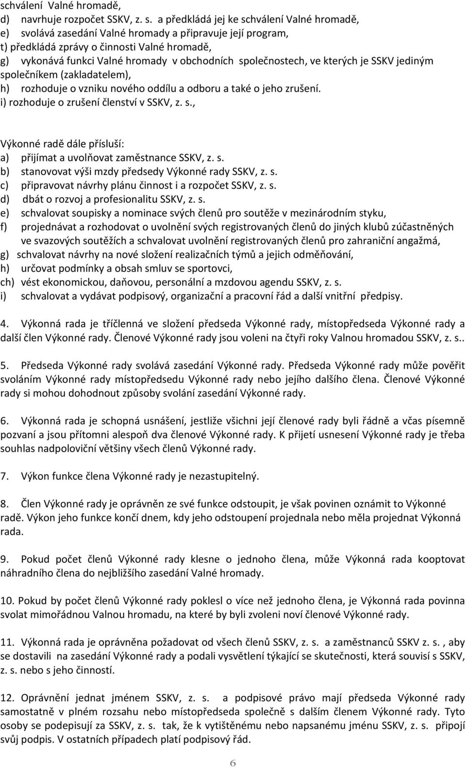 společnostech, ve kterých je SSKV jediným společníkem (zakladatelem), h) rozhoduje o vzniku nového oddílu a odboru a také o jeho zrušení. i) rozhoduje o zrušení členství v SSKV, z. s., Výkonné radě dále přísluší: a) přijímat a uvolňovat zaměstnance SSKV, z.