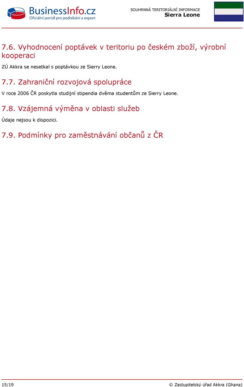 7. Zahraniční rozvojová spolupráce V roce 2006 ČR poskytla studijní stipendia dvěma studentům