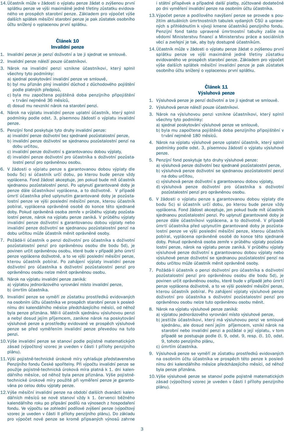 Invalidní penze je penzí doživotní a lze ji sjednat ve smlouvě. 2. Invalidní penze náleží pouze účastníkovi. 3.