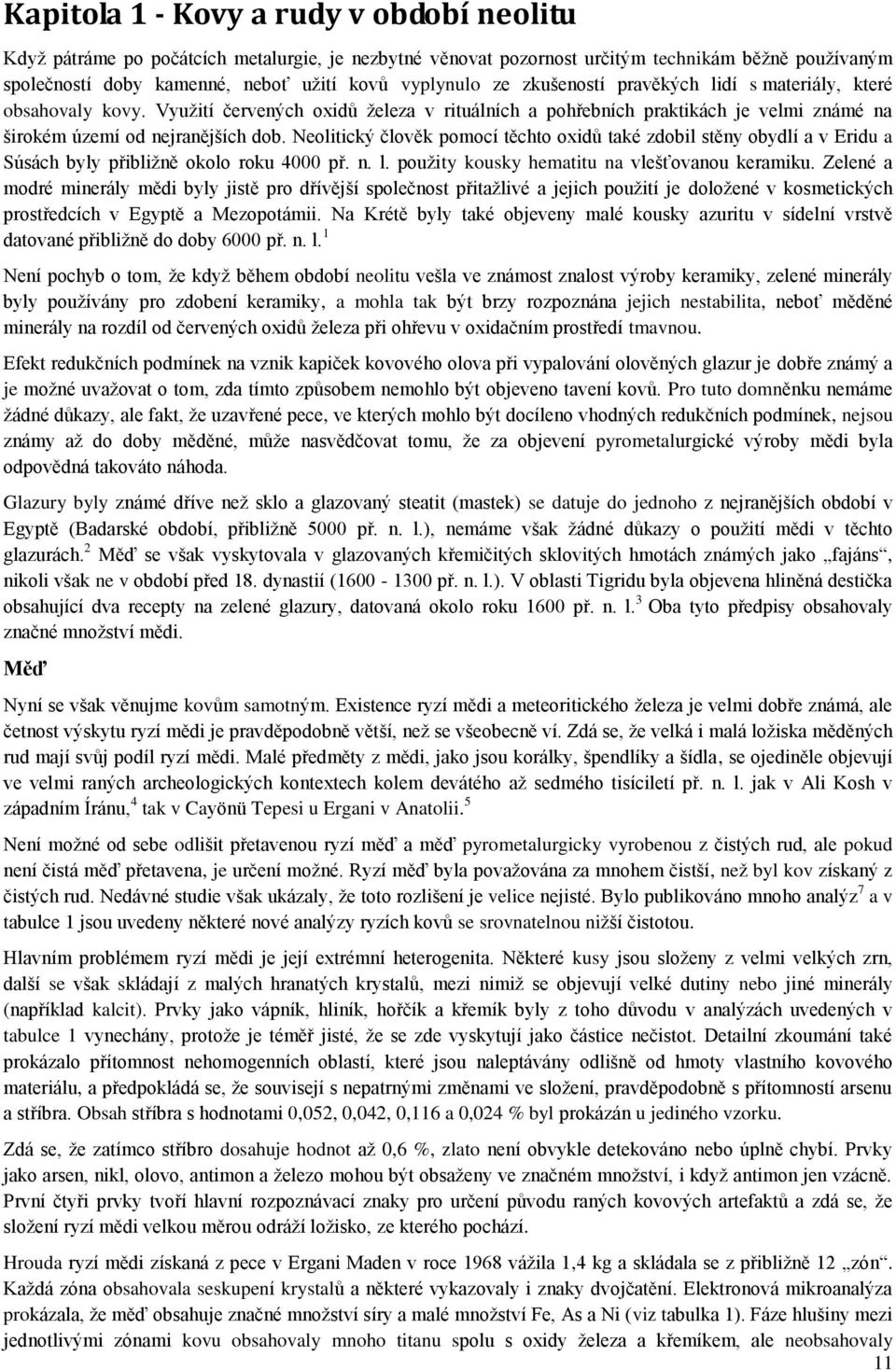 Neolitický člověk pomocí těchto oxidů také zdobil stěny obydlí a v Eridu a Súsách byly přibližně okolo roku 4000 př. n. l. použity kousky hematitu na vlešťovanou keramiku.