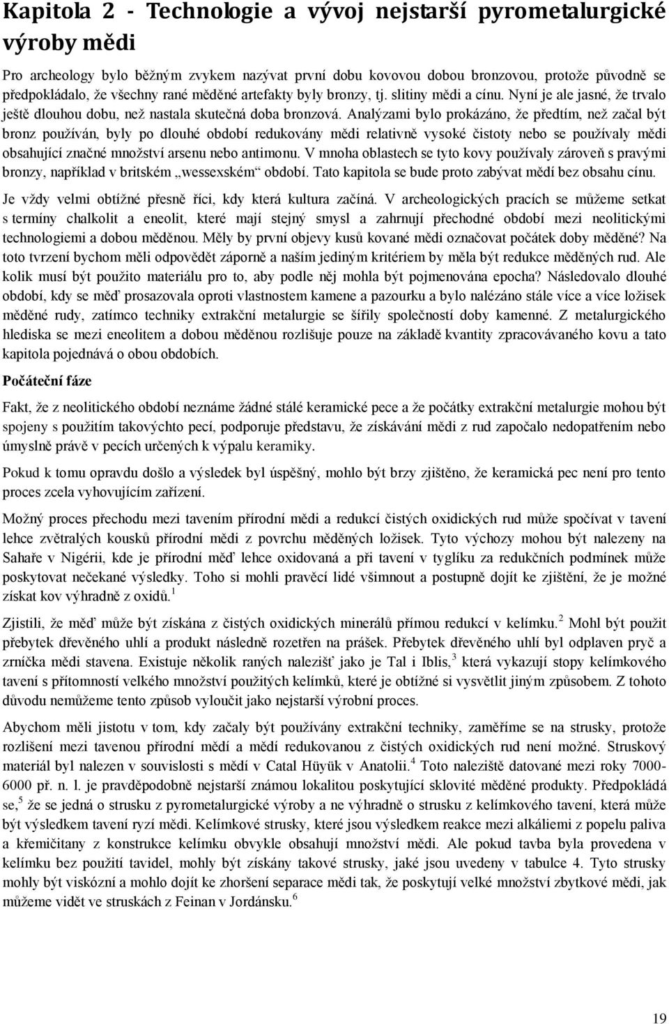 Analýzami bylo prokázáno, že předtím, než začal být bronz používán, byly po dlouhé období redukovány mědi relativně vysoké čistoty nebo se používaly mědi obsahující značné množství arsenu nebo