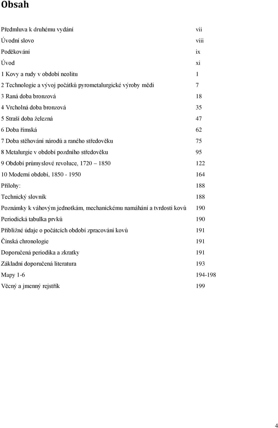 průmyslové revoluce, 1720 1850 122 10 Moderní období, 1850-1950 164 Přílohy: 188 Technický slovník 188 Poznámky k váhovým jednotkám, mechanickému namáhání a tvrdosti kovů 190 Periodická