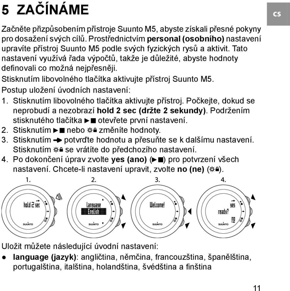 Tato nastavení využívá řada výpočtů, takže je důležité, abyste hodnoty definovali co možná nejpřesněji. Stisknutím libovolného tlačítka aktivujte přístroj Suunto M5.