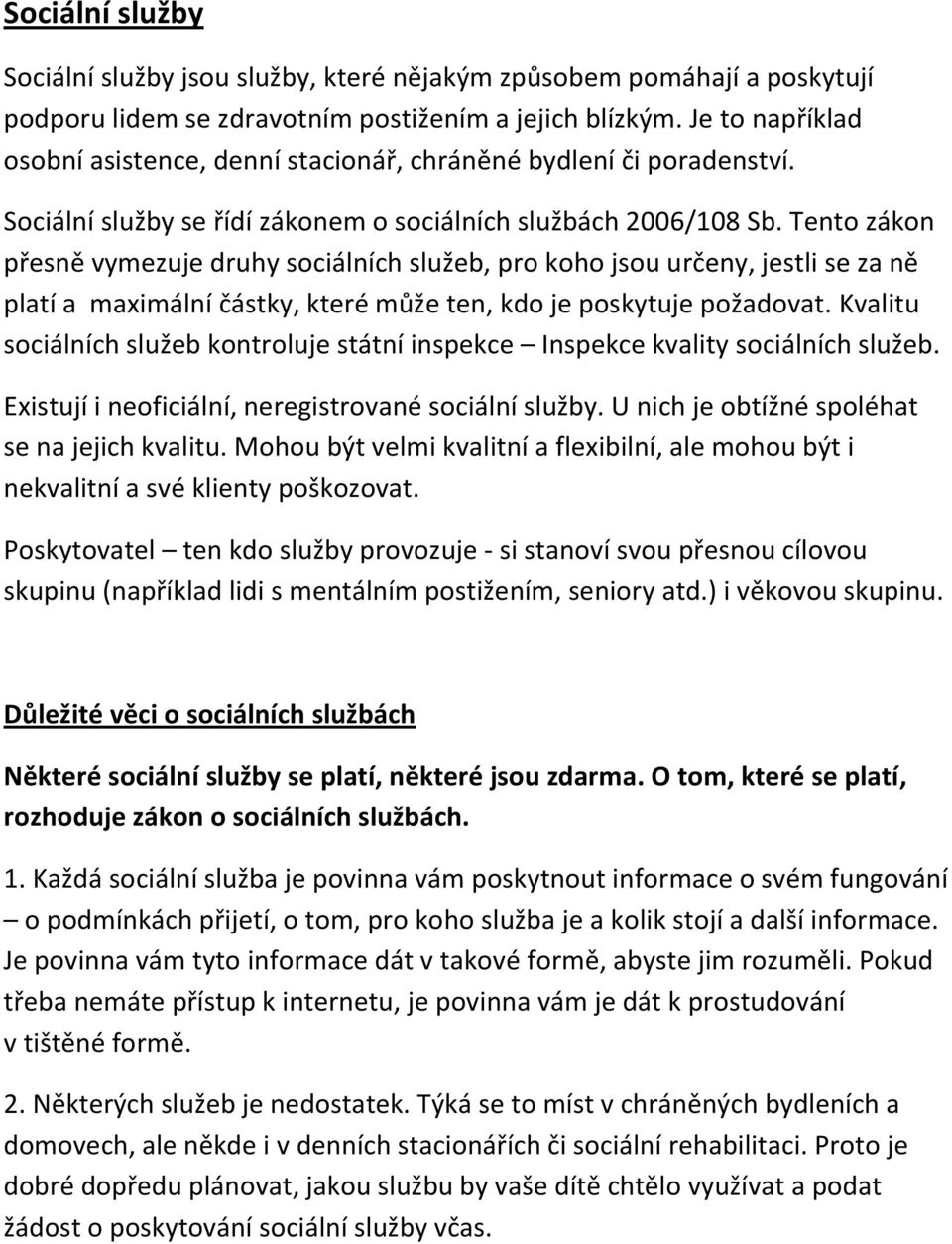 Tento zákon přesně vymezuje druhy sociálních služeb, pro koho jsou určeny, jestli se za ně platí a maximální částky, které může ten, kdo je poskytuje požadovat.