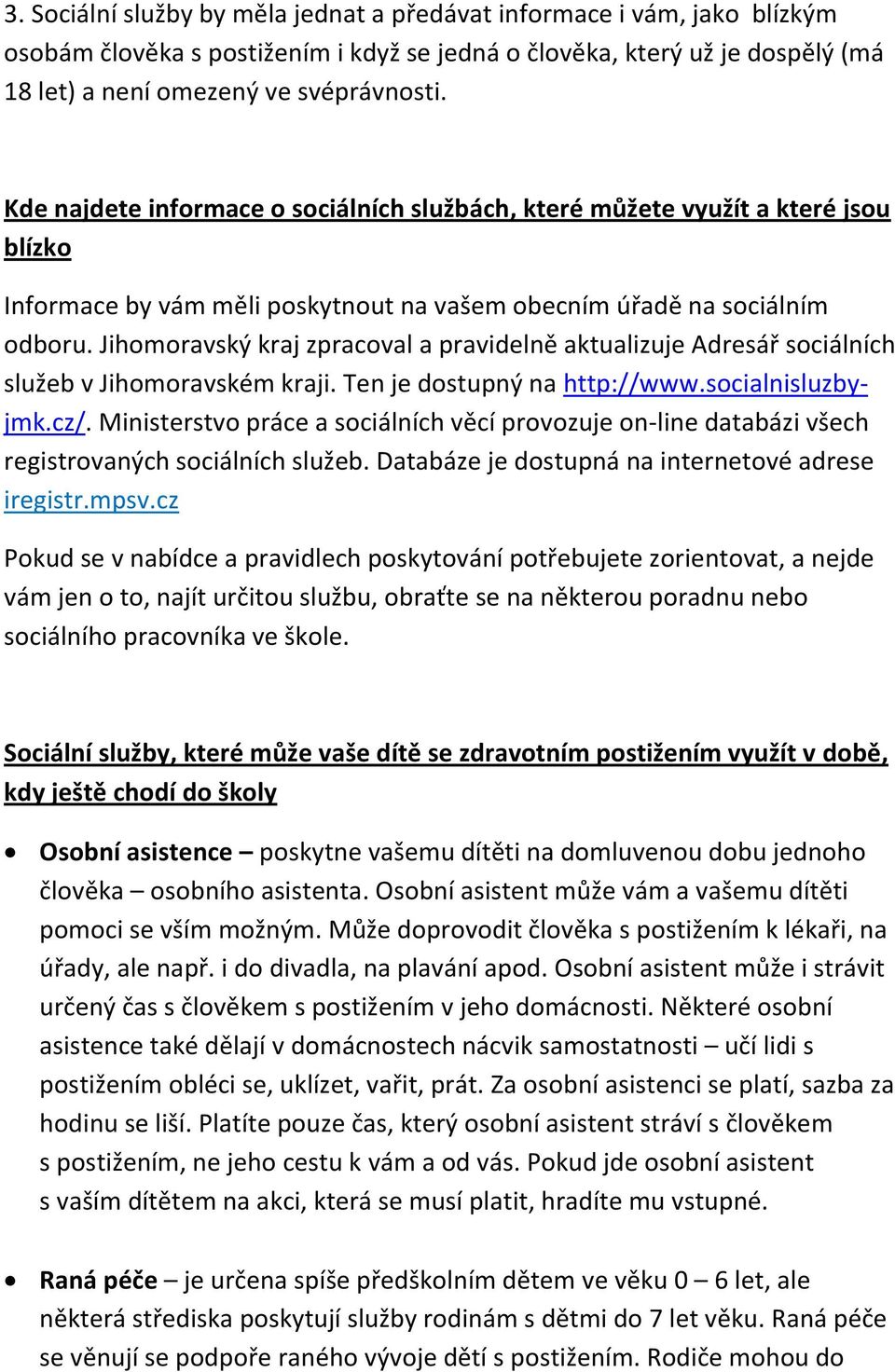 Jihomoravský kraj zpracoval a pravidelně aktualizuje Adresář sociálních služeb v Jihomoravském kraji. Ten je dostupný na http://www.socialnisluzbyjmk.cz/.