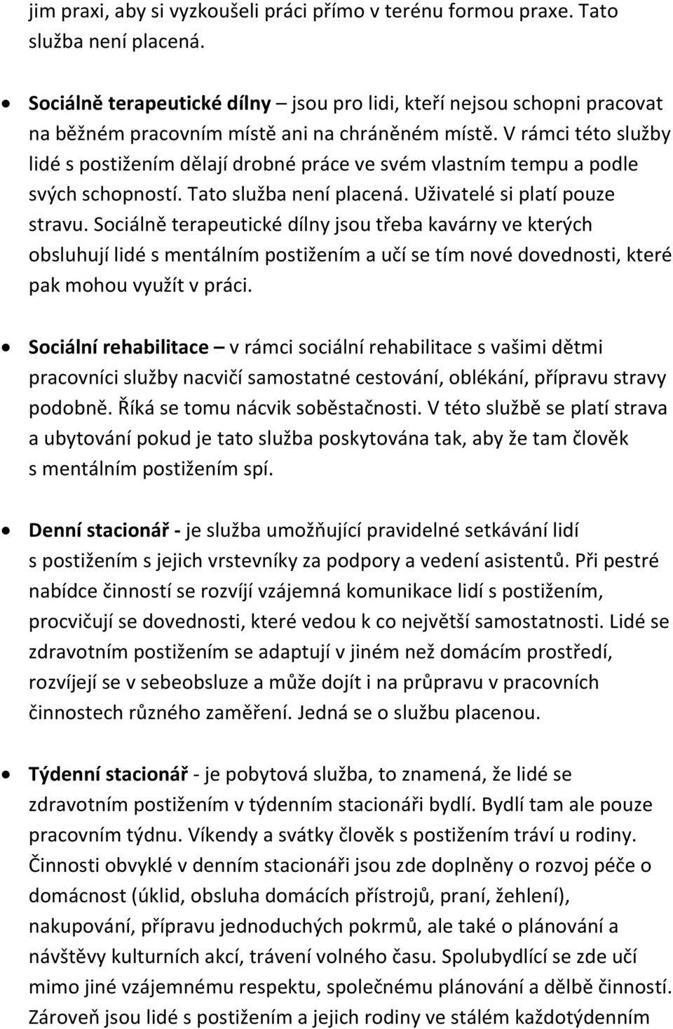 V rámci této služby lidé s postižením dělají drobné práce ve svém vlastním tempu a podle svých schopností. Tato služba není placená. Uživatelé si platí pouze stravu.