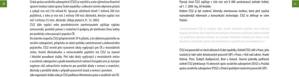 Spravuje záležitosti téměř 7 milionů 200 tisíc pojištěnců, z toho je více než 2 miliony 590 tisíc důchodců, kterým vyplácí více než 3 miliony 212 tisíc důchodů. (Údaje platné k 31. 12.