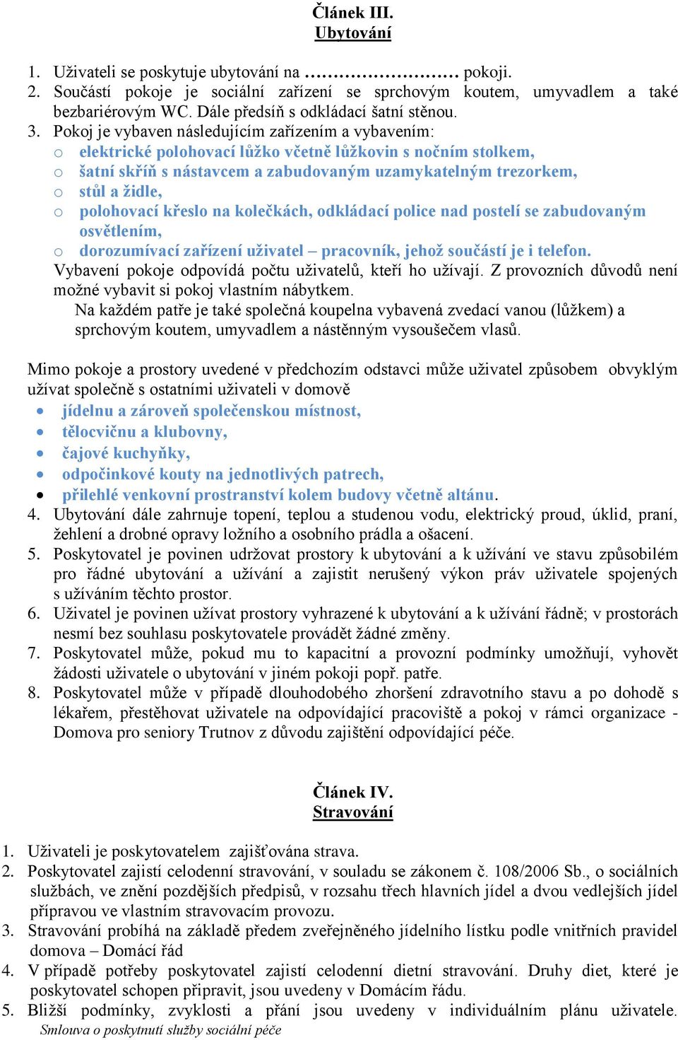 Pokoj je vybaven následujícím zařízením a vybavením: o elektrické polohovací lůžko včetně lůžkovin s nočním stolkem, o šatní skříň s nástavcem a zabudovaným uzamykatelným trezorkem, o stůl a židle, o