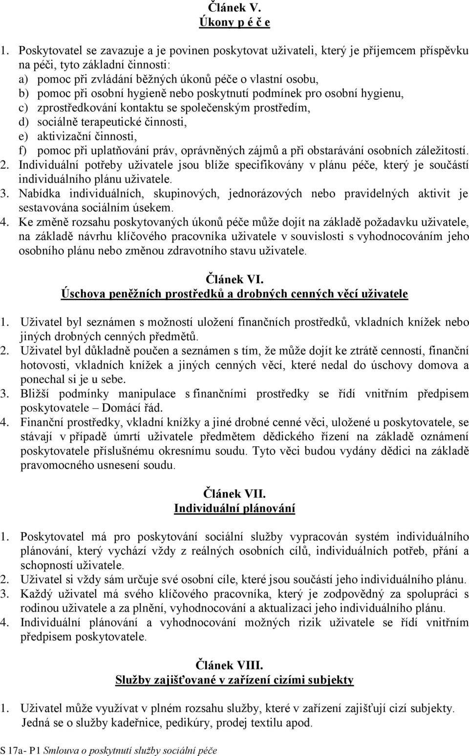 hygieně nebo poskytnutí podmínek pro osobní hygienu, c) zprostředkování kontaktu se společenským prostředím, d) sociálně terapeutické činnosti, e) aktivizační činnosti, f) pomoc při uplatňování práv,