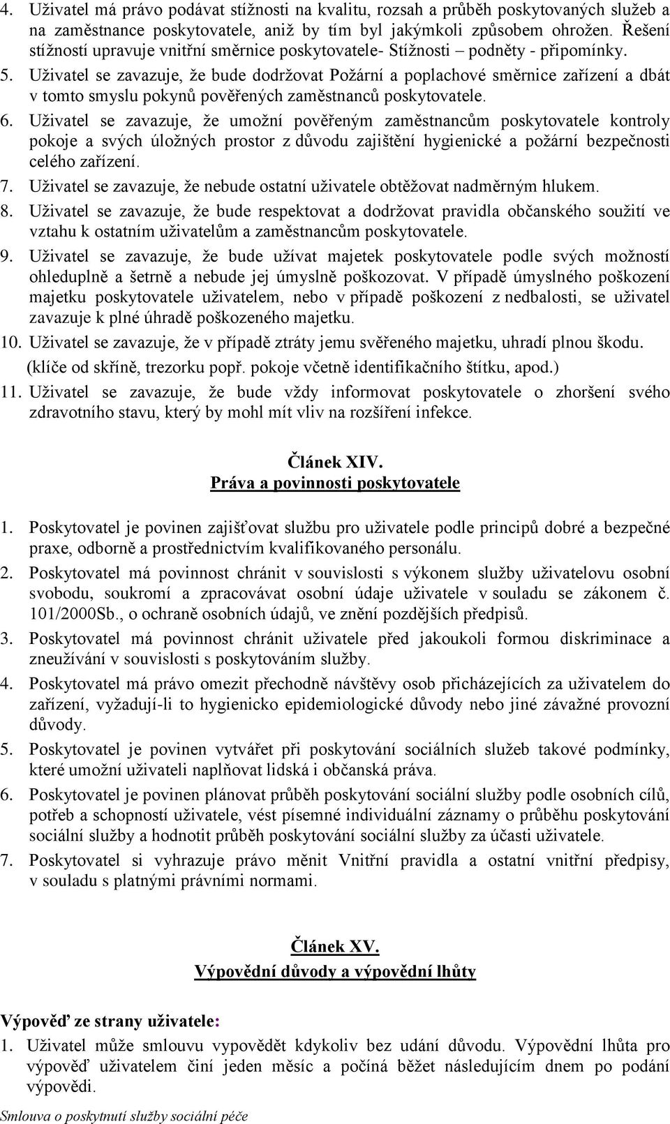 Uživatel se zavazuje, že bude dodržovat Požární a poplachové směrnice zařízení a dbát v tomto smyslu pokynů pověřených zaměstnanců poskytovatele. 6.