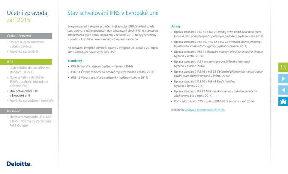 srpnu 2015 následující dokumenty rady IASB: Standardy 9 Finanční nástroje (vydáno v červenci 2014) 14 Časové rozlišení při cenové regulaci (vydáno v lednu 2014) 15 Výnosy ze smluv se zákazníky