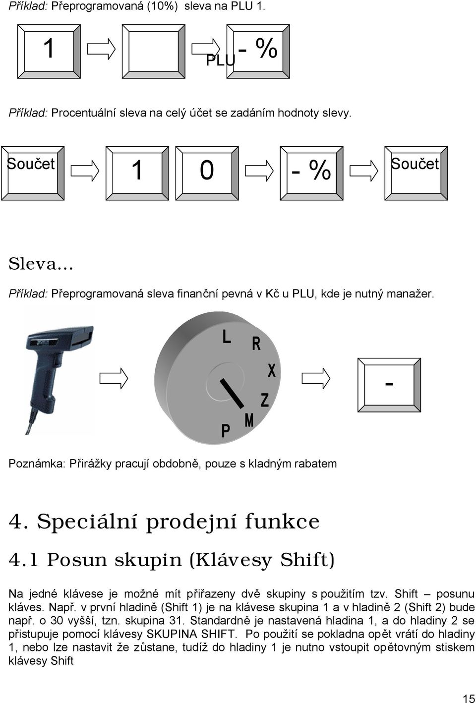 1 Posun skupin (Klávesy Shift) Na jedné klávese je možné mít přiřazeny dvě skupiny s použitím tzv. Shift posunu kláves. Např.