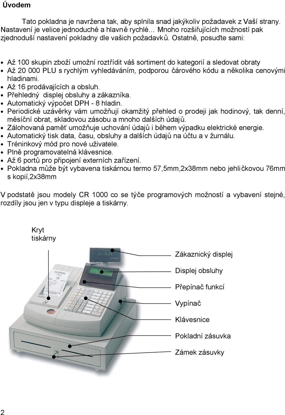 Ostatně, posuďte sami: Až 100 skupin zboží umožní roztřídit váš sortiment do kategorií a sledovat obraty Až 20 000 PLU s rychlým vyhledáváním, podporou čárového kódu a několika cenovými hladinami.