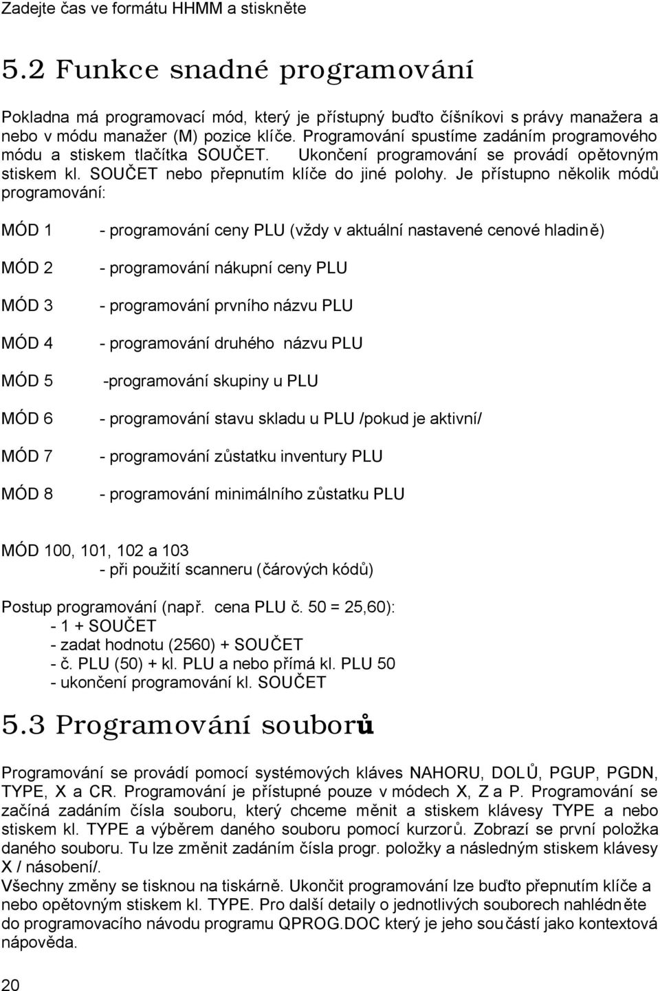 Je přístupno několik módů programování: MÓD 1 MÓD 2 MÓD 3 MÓD 4 MÓD 5 MÓD 6 MÓD 7 MÓD 8 - programování ceny PLU (vždy v aktuální nastavené cenové hladině) - programování nákupní ceny PLU -