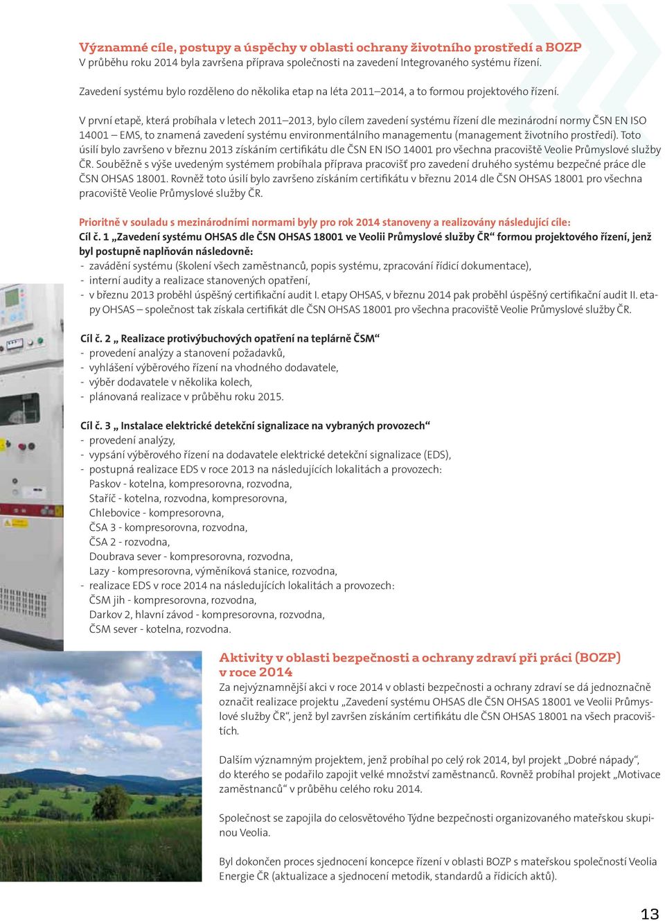 V první etapě, která probíhala v letech 2011 2013, bylo cílem zavedení systému řízení dle mezinárodní normy ČSN EN ISO 14001 EMS, to znamená zavedení systému environmentálního managementu (management