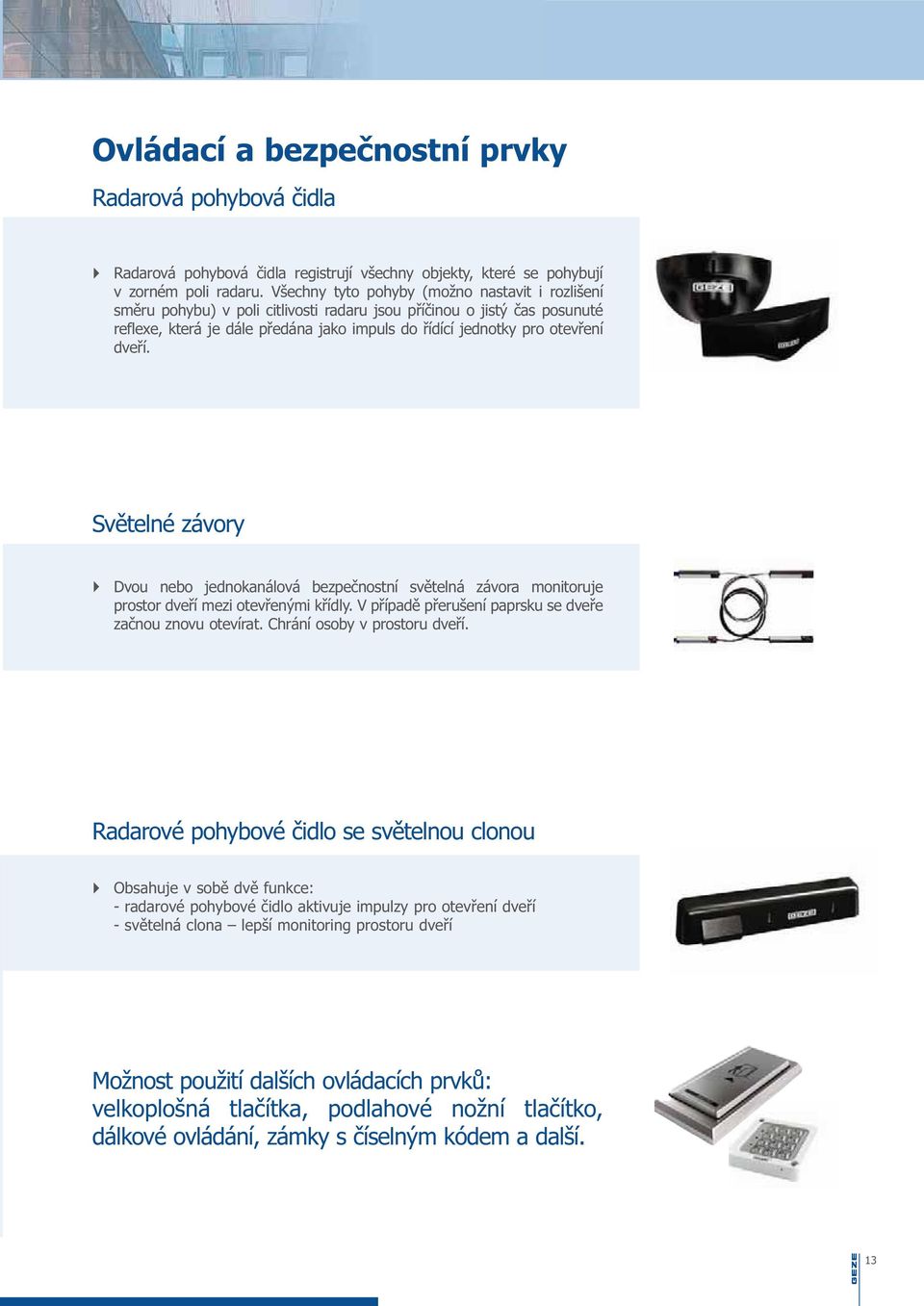 dveří. Světelné závory Dvou nebo jednokanálová bezpečnostní světelná závora monitoruje prostor dveří mezi otevřenými křídly. V případě přerušení paprsku se dveře začnou znovu otevírat.