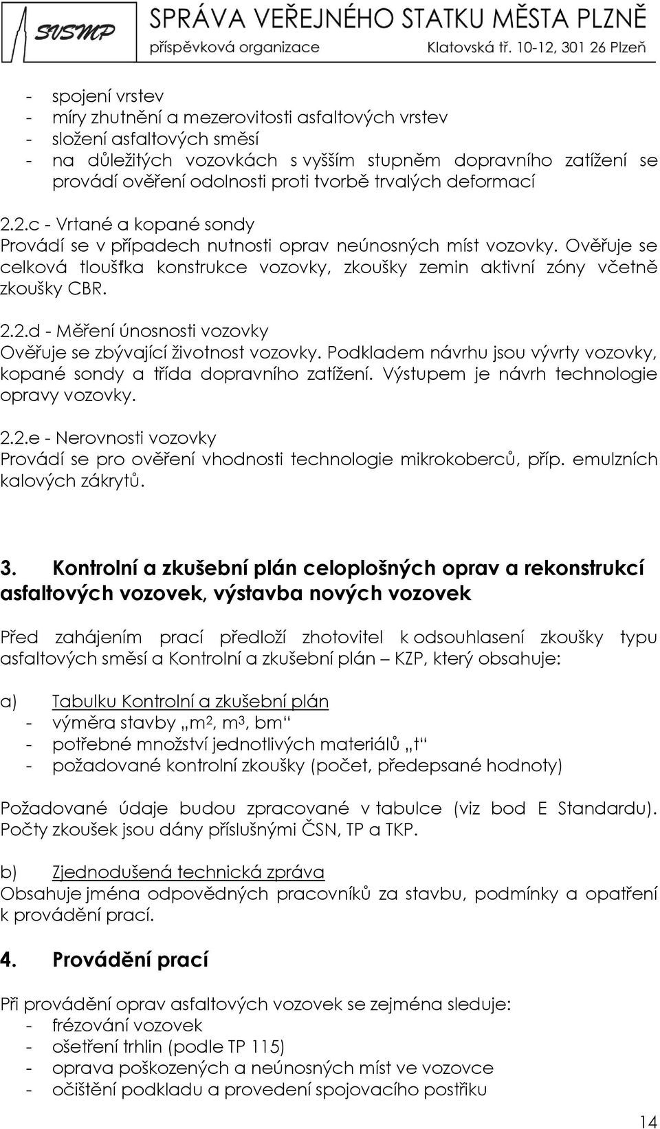 Ověřuje se celková tloušťka konstrukce vozovky, zkoušky zemin aktivní zóny včetně zkoušky CBR. 2.2.d - Měření únosnosti vozovky Ověřuje se zbývající životnost vozovky.