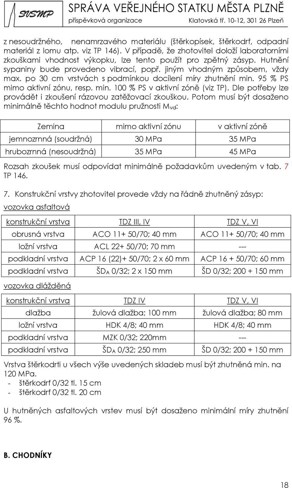 po 30 cm vrstvách s podmínkou docílení míry zhutnění min. 95 % PS mimo aktivní zónu, resp. min. 100 % PS v aktivní zóně (viz TP). Dle potřeby lze provádět i zkoušení rázovou zatěžovací zkouškou.