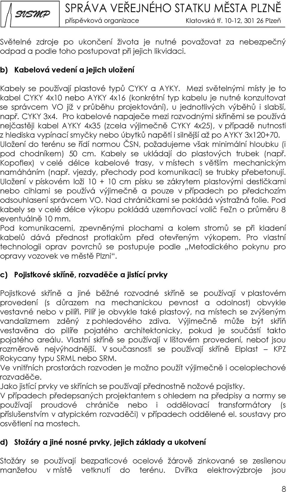 Mezi světelnými místy je to kabel CYKY 4x10 nebo AYKY 4x16 (konkrétní typ kabelu je nutné konzultovat se správcem VO již v průběhu projektování), u jednotlivých výběhů i slabší, např. CYKY 3x4.