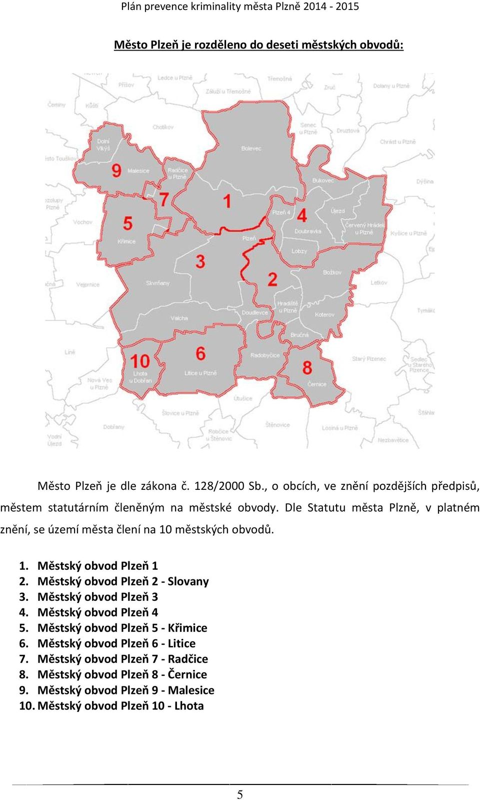 Dle Statutu města Plzně, v platném znění, se území města člení na 10 městských obvodů. 1. Městský obvod Plzeň 1 2.