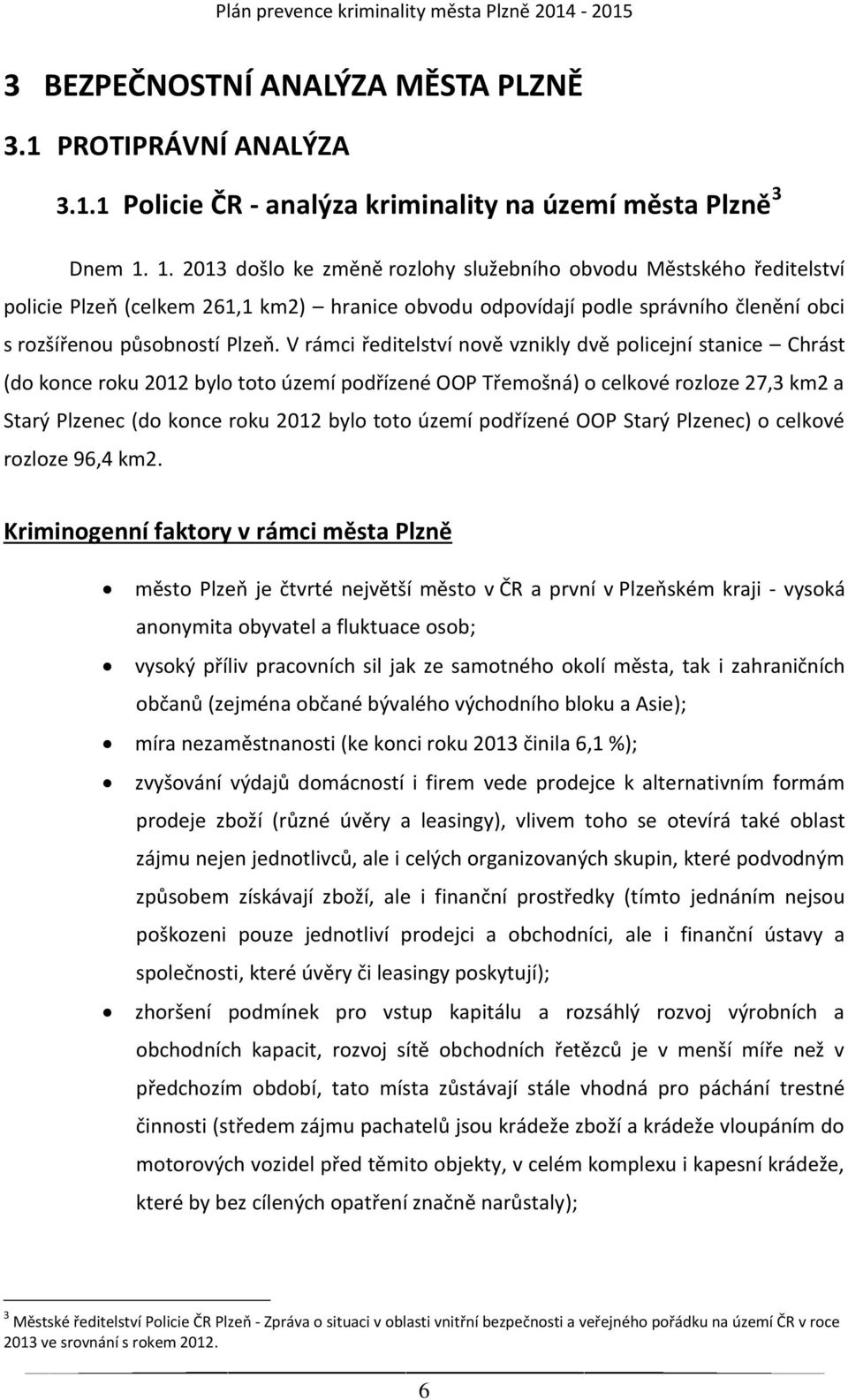 V rámci ředitelství nově vznikly dvě policejní stanice Chrást (do konce roku 2012 bylo toto území podřízené OOP Třemošná) o celkové rozloze 27,3 km2 a Starý Plzenec (do konce roku 2012 bylo toto