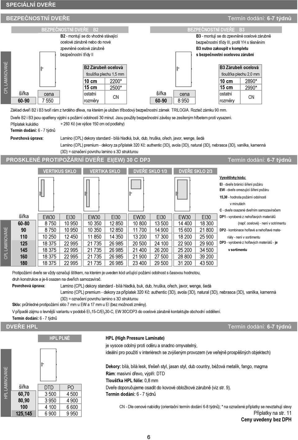 2500* 15 cm 2990* cena ostatní cena ostatní 6090 7 550 rozměry 6090 8 950 rozměry Povrchová úprava: Lamino () dekory standard bílá hladká, buk, dub, hruška, ořech, javor, wenge, šedá Lamino ()