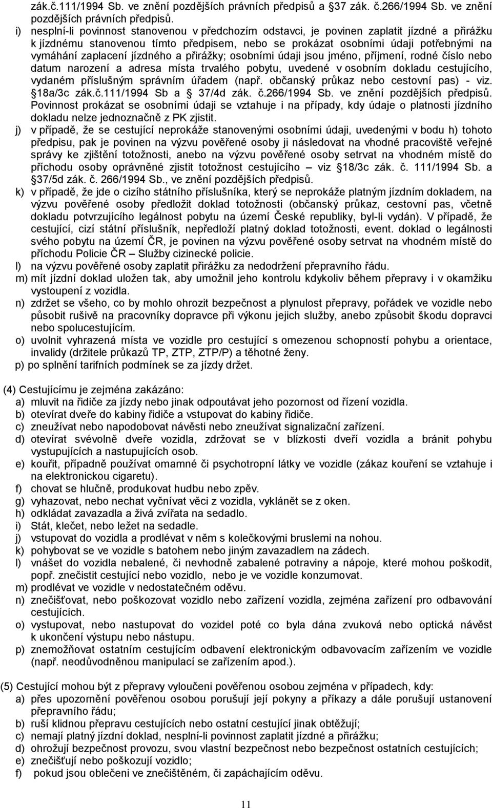 i) nesplní-li povinnost stanovenou v předchozím odstavci, je povinen zaplatit jízdné a přirážku k jízdnému stanovenou tímto předpisem, nebo se prokázat osobními údaji potřebnými na vymáhání zaplacení