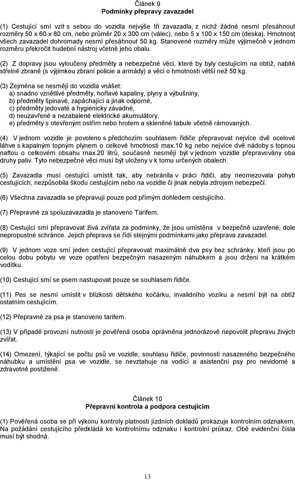 (2) Z dopravy jsou vyloučeny předměty a nebezpečné věci, které by byly cestujícím na obtíž, nabité střelné zbraně (s výjimkou zbraní policie a armády) a věci o hmotnosti větší než 50 kg.