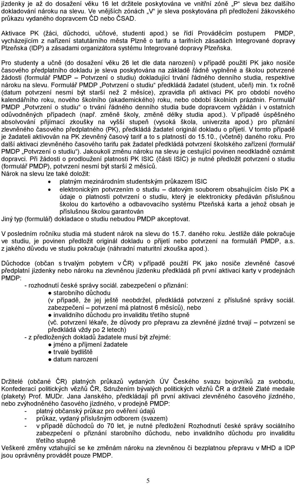 ) se řídí Prováděcím postupem PMDP, vycházejícím z nařízení statutárního města Plzně o tarifu a tarifních zásadách Integrované dopravy Plzeňska (IDP) a zásadami organizátora systému Integrované