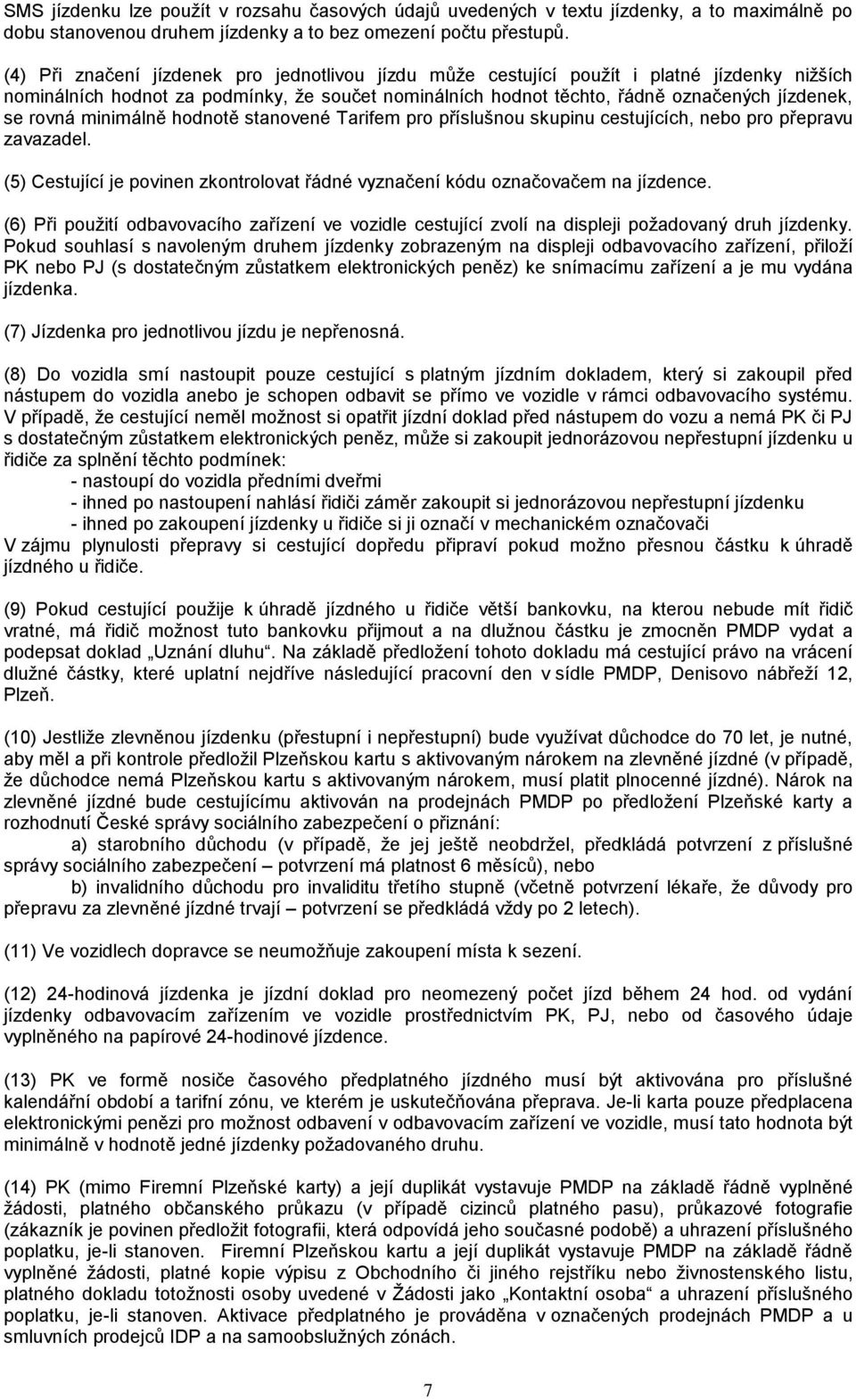 minimálně hodnotě stanovené Tarifem pro příslušnou skupinu cestujících, nebo pro přepravu zavazadel. (5) Cestující je povinen zkontrolovat řádné vyznačení kódu označovačem na jízdence.