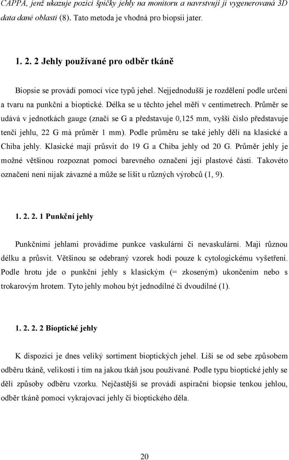 Prŧměr se udává v jednotkách gauge (značí se G a představuje 0,125 mm, vyšší číslo představuje tenčí jehlu, 22 G má prŧměr 1 mm). Podle prŧměru se také jehly dělí na klasické a Chiba jehly.