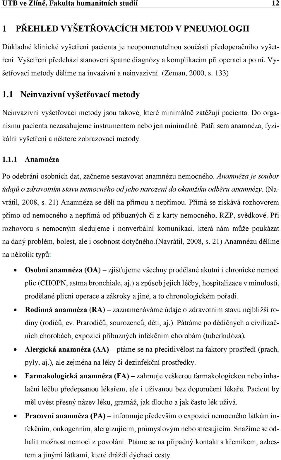 1 Neinvazivní vyšetřovací metody Neinvazivní vyšetřovací metody jsou takové, které minimálně zatěžují pacienta. Do organismu pacienta nezasahujeme instrumentem nebo jen minimálně.